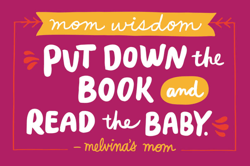 said, “Put down the book and read the baby.”