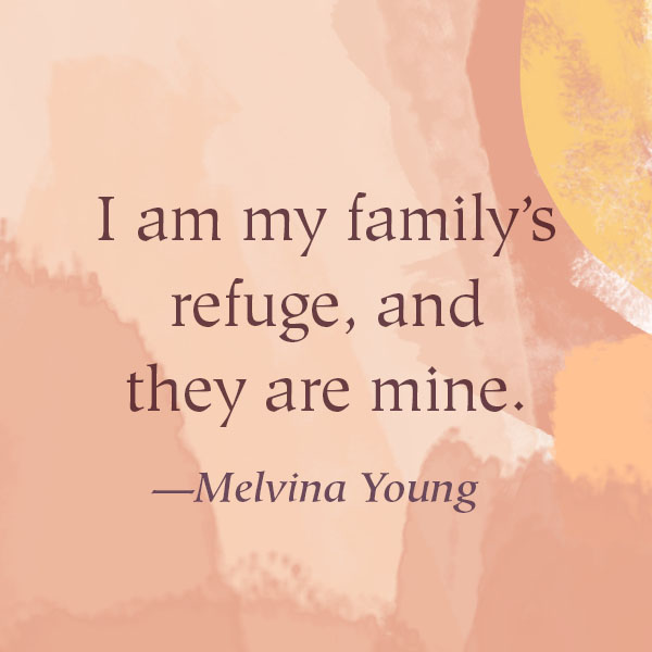 I am my family’s refuge, and they are mine. —Melvina Young